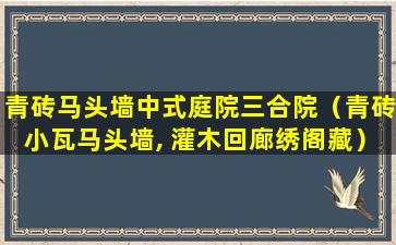 青砖马头墙中式庭院三合院（青砖小瓦马头墙, 灌木回廊绣阁藏）